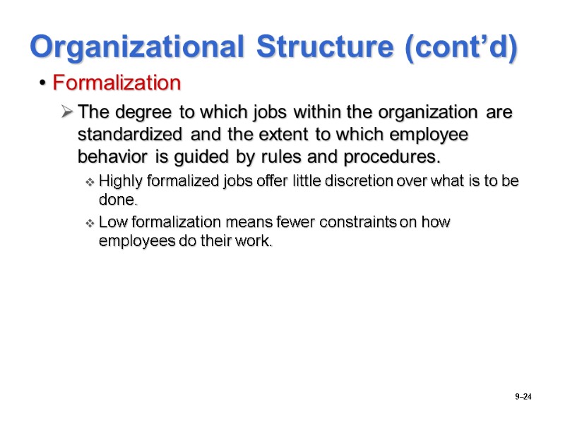 9–24 Organizational Structure (cont’d) Formalization The degree to which jobs within the organization are